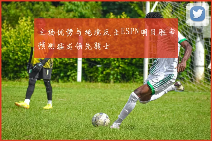 主场优势与绝境反击ESPN明日胜率预测猛龙领先骑士