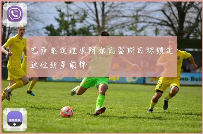 巴萨坚定追求阿尔瓦雷斯目标锁定这位新星前锋