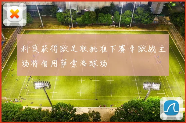 科莫获得欧足联批准下赛季欧战主场将借用萨索洛球场