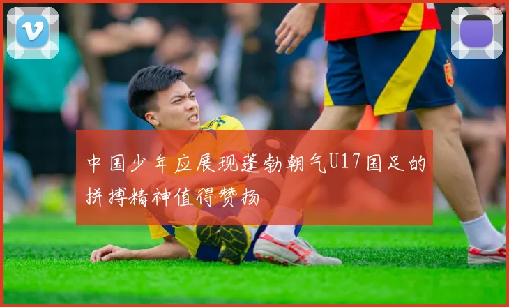 中国少年应展现蓬勃朝气U17国足的拼搏精神值得赞扬