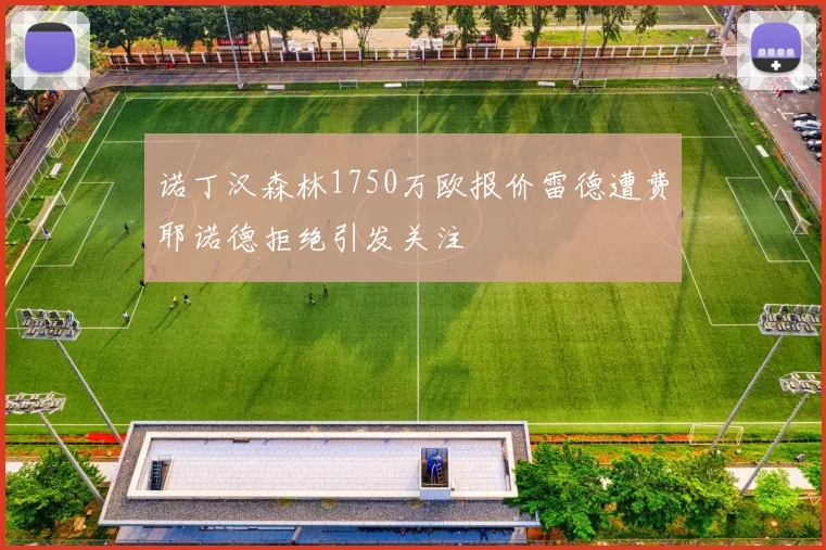 诺丁汉森林1750万欧报价雷德遭费耶诺德拒绝引发关注