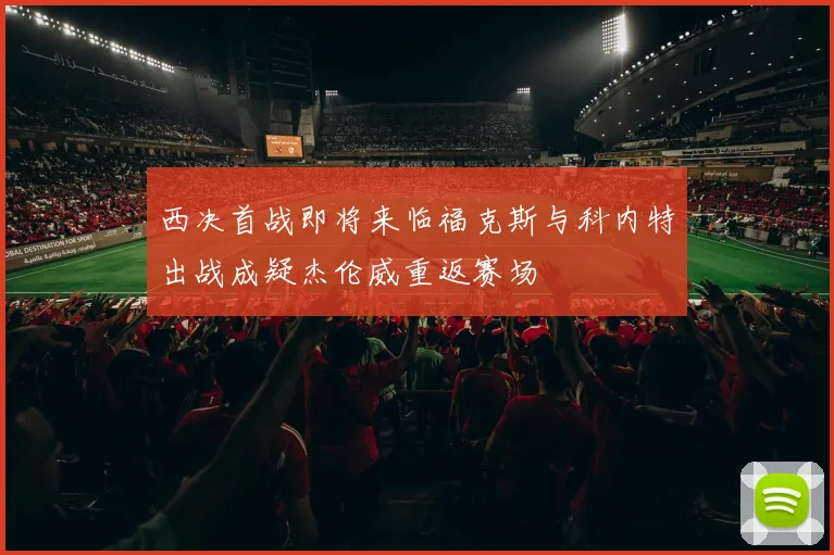 西决首战即将来临福克斯与科内特出战成疑杰伦威重返赛场