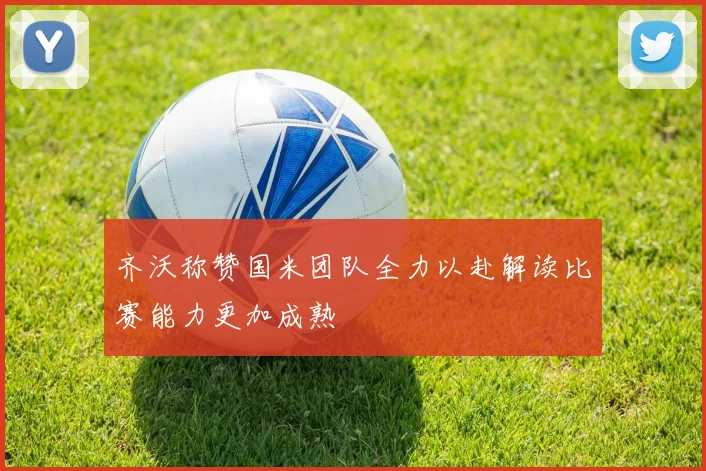 齐沃称赞国米团队全力以赴解读比赛能力更加成熟
