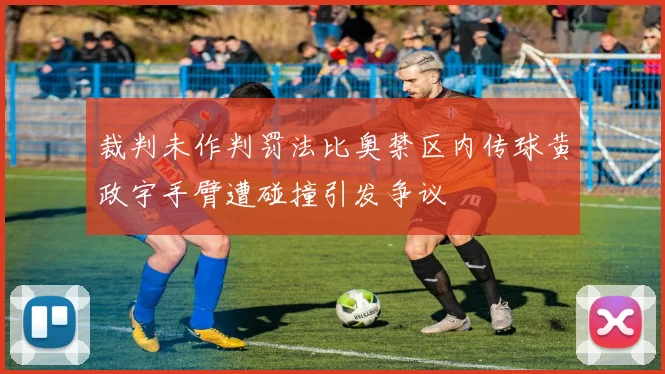 裁判未作判罚法比奥禁区内传球黄政宇手臂遭碰撞引发争议