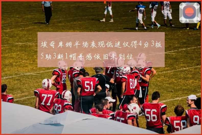 埃奇库姆半场表现低迷仅得4分3板5助3断1帽手感依旧未到位