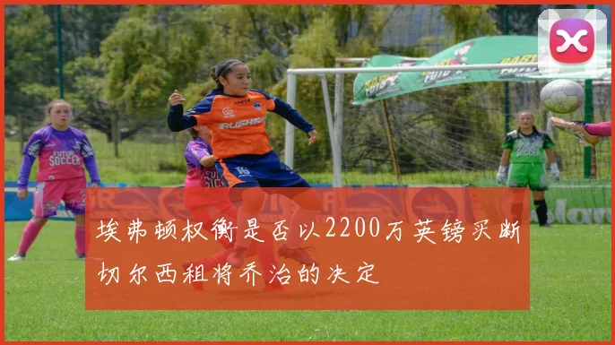 埃弗顿权衡是否以2200万英镑买断切尔西租将乔治的决定