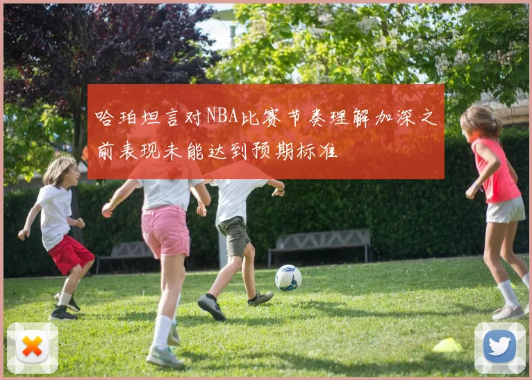 哈珀坦言对NBA比赛节奏理解加深之前表现未能达到预期标准