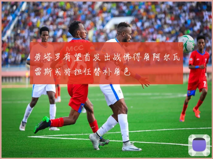 劳塔罗有望首发出战佛得角阿尔瓦雷斯或将担任替补角色