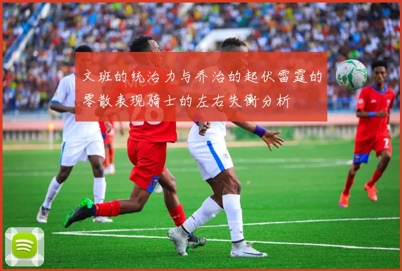 文班的统治力与乔治的起伏雷霆的零散表现骑士的左右失衡分析