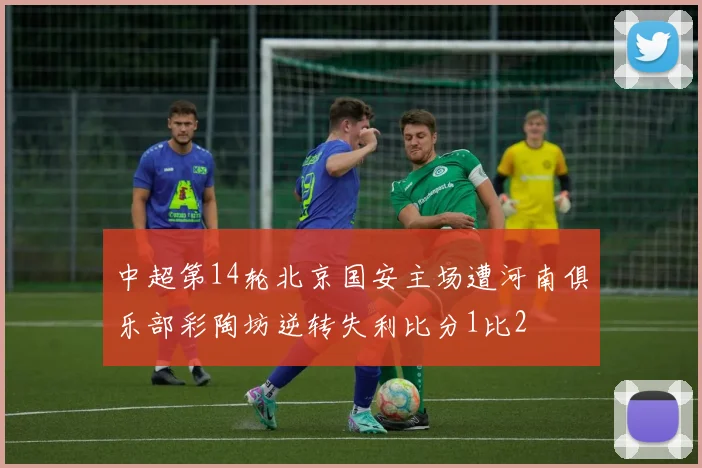 中超第14轮北京国安主场遭河南俱乐部彩陶坊逆转失利比分1比2